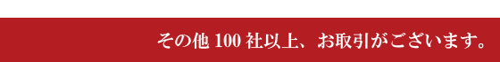 その他100社以上、お取引がございます。