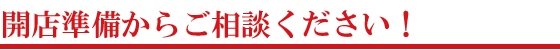 開店準備からご相談ください。